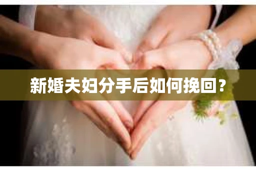 新婚夫妇分手后如何挽回? 新婚夫妇分手后如何挽回?