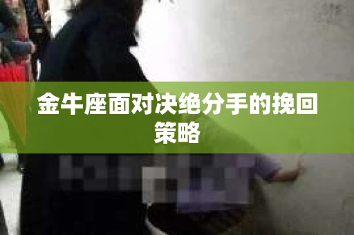 金牛座面对决绝分手的挽回策略