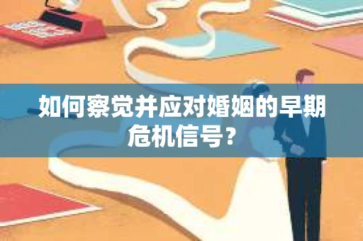 如何察觉并应对婚姻的早期危机信号？