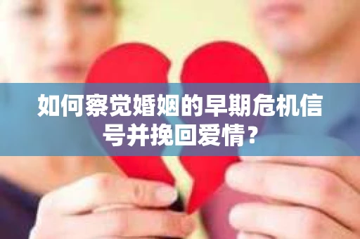 如何察觉婚姻的早期危机信号并挽回爱情？