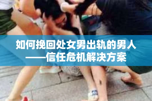 如何挽回处女男出轨的男人——信任危机解决方案