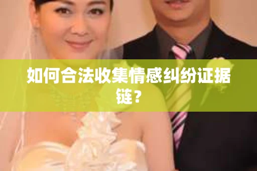 如何合法收集情感纠纷证据链？