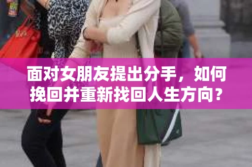 面对女朋友提出分手，如何挽回并重新找回人生方向？