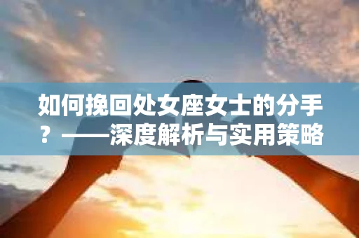 如何挽回处女座女士的分手？——深度解析与实用策略
