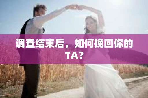 调查结束后，如何挽回你的TA？