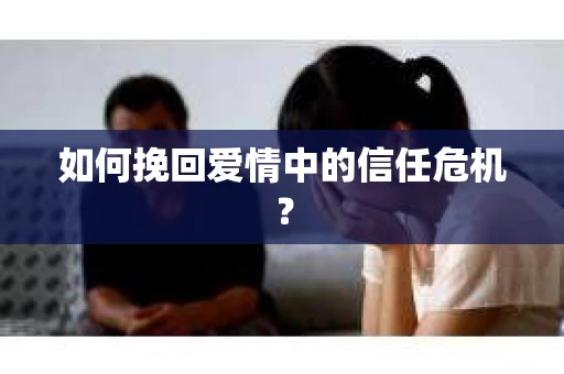 如何挽回爱情中的信任危机？