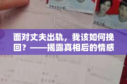 面对丈夫出轨,我该如何挽回?——揭露真相后的情感疗愈与人生决策 面对丈夫出轨,我该如何挽回?——揭露真相后的情感疗愈与人生决策