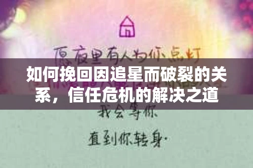 如何挽回因追星而破裂的关系，信任危机的解决之道