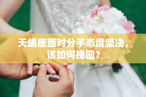 天蝎座面对分手态度坚决，该如何挽回？