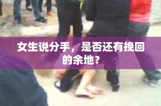 女生说分手，是否还有挽回的余地？