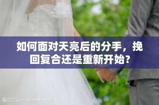 如何面对天亮后的分手，挽回复合还是重新开始？