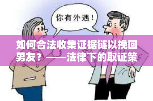 如何合法收集证据链以挽回男友？——法律下的取证策略与实践