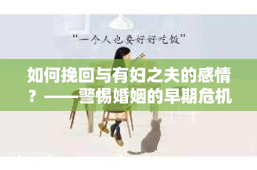如何挽回与有妇之夫的感情？——警惕婚姻的早期危机信号