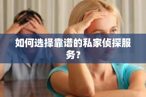 如何选择靠谱的私家侦探服务？