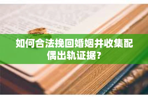 如何合法挽回婚姻并收集配偶出轨证据？