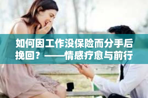 如何因工作没保险而分手后挽回？——情感疗愈与前行计划