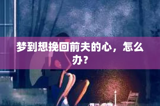 梦到想挽回前夫的心，怎么办？
