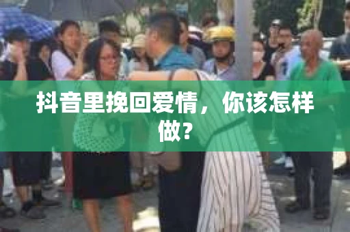 抖音里挽回爱情，你该怎样做？