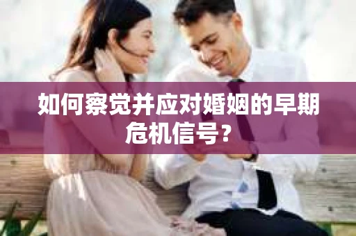 如何察觉并应对婚姻的早期危机信号？