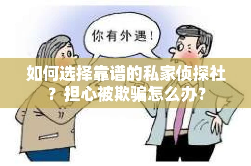 如何选择靠谱的私家侦探社？担心被欺骗怎么办？