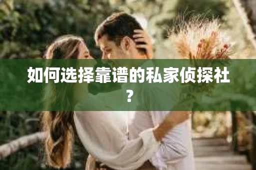 如何选择靠谱的私家侦探社？