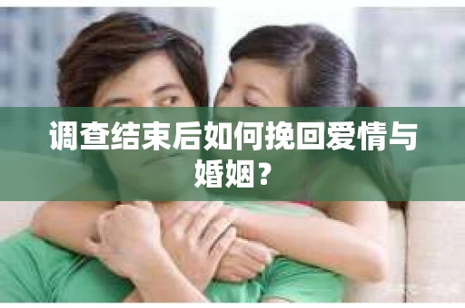 调查结束后如何挽回爱情与婚姻？