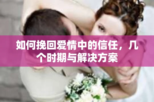 如何挽回爱情中的信任，几个时期与解决方案