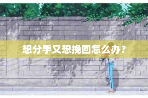想分手又想挽回怎么办？