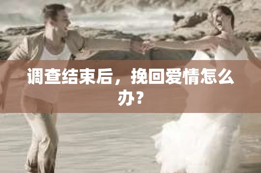 调查结束后，挽回爱情怎么办？
