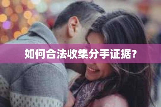 如何合法收集分手证据？