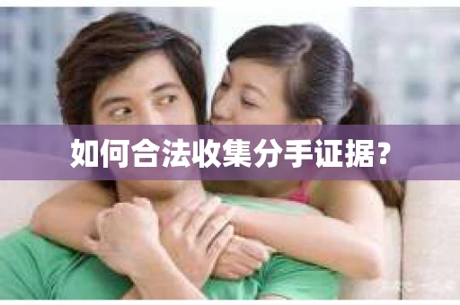如何合法收集分手证据？