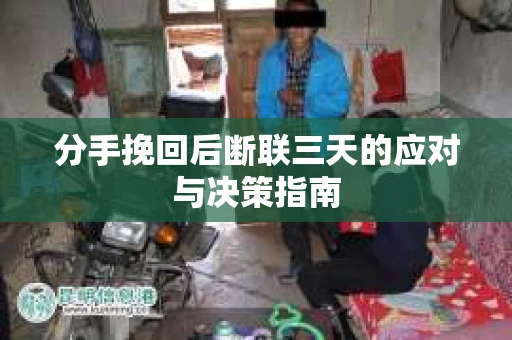 分手挽回后断联三天的应对与决策指南